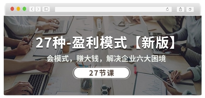 27种盈利模式【新版】会模式，赚大钱，解决企业六大困境 (27节课)-晟哥学社资源库