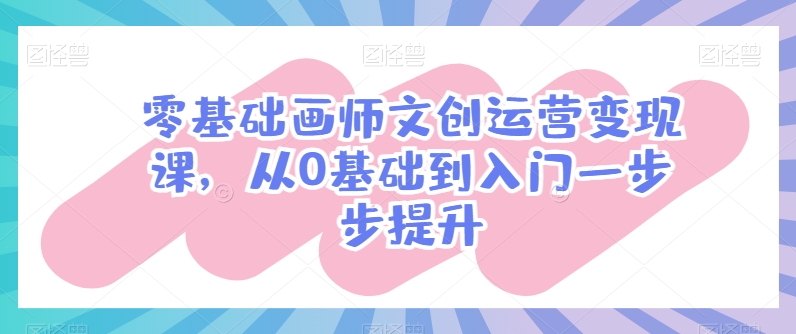 零基础画师文创运营变现课，从0基础到入门一步步提升-晟哥学社资源库