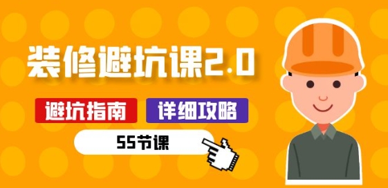 新手装修 避坑课2.0：装修之前一定要做好功课(55节课)-晟哥学社资源库