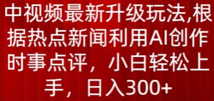中视频最新升级玩法，根据热点新闻利用AI创作时事点评，日入300+【揭秘】-晟哥学社资源库