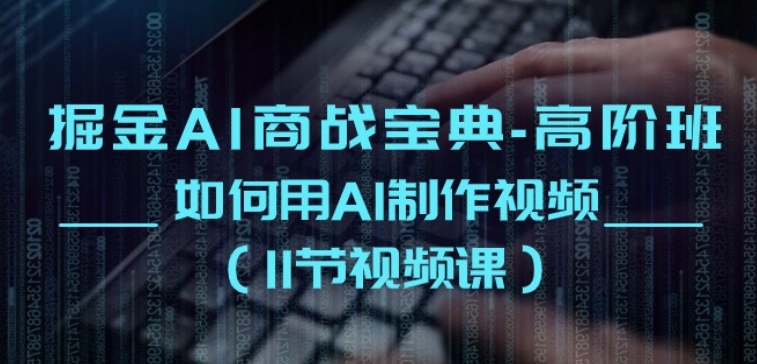 掘金AI商战宝典-高阶班：如何用AI制作视频(11节视频课)-晟哥学社资源库