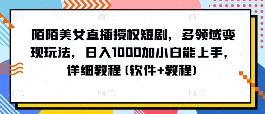 陌陌美女直播授权短剧，多领域变现玩法，日入1000加小白能上手，详细教程(软件+教程)【揭秘】-晟哥学社资源库