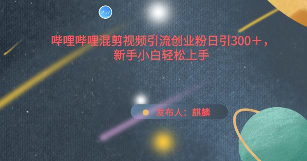 哔哩哔哩混剪视频引流创业粉日引300+，新手小白轻松上手【揭秘】-晟哥学社资源库