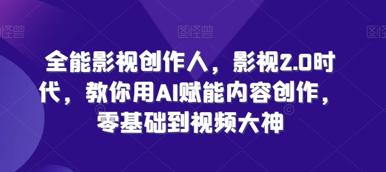 全能影视创作人，影视2.0时代，教你用AI赋能内容创作，​零基础到视频大神-晟哥学社资源库