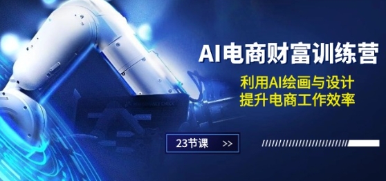 AI电商-财富训练营：利用AI绘画与设计，提升电商工作效率(23节课)-晟哥学社资源库