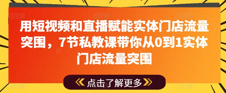 用短视频和直播赋能实体门店流量突围，7节私教课带你从0到1实体门店流量突围-晟哥学社资源库
