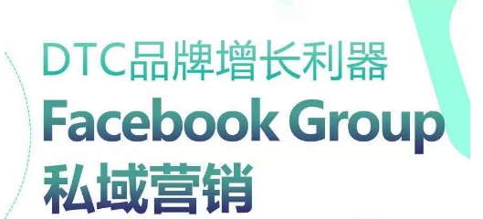 DTC品牌增长利器：Facebook Group私域营销策略-晟哥学社资源库
