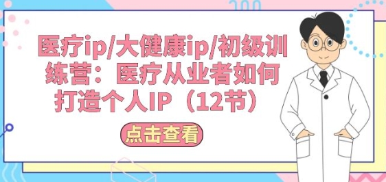 医疗ip/大健康ip/初级训练营：医疗从业者如何打造个人IP(12节)-晟哥学社资源库