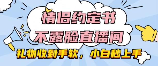 情侣约定书不露脸直播间，礼物收到手软，小白秒上手【揭秘】-晟哥学社资源库