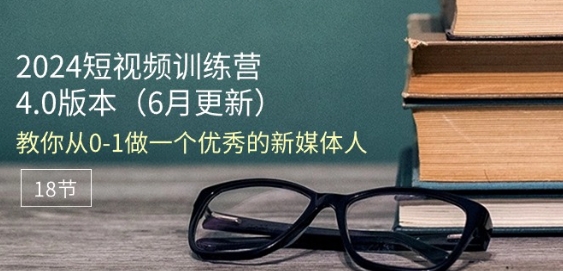 2024短视频训练营-6月4.0版本：教你从0-1做一个优秀的新媒体人(18节)-晟哥学社资源库