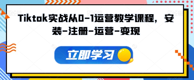 Tiktok实战从0-1运营教学课程，安装-注册-运营-变现-晟哥学社资源库