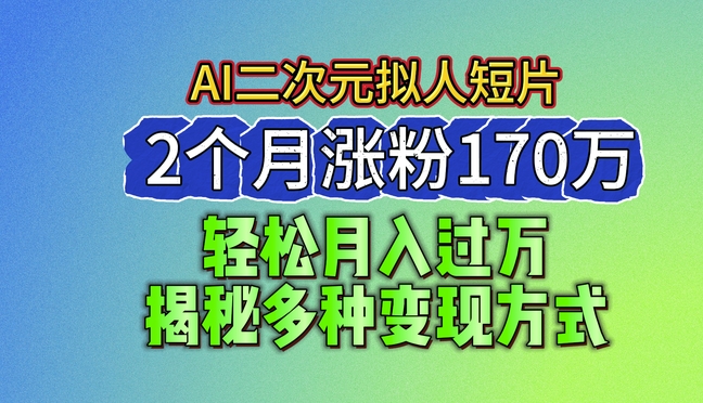 2024最新蓝海AI生成二次元拟人短片，2个月涨粉170万，揭秘多种变现方式【揭秘】-晟哥学社资源库