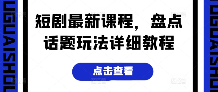 短剧最新课程，盘点话题玩法详细教程-晟哥学社资源库