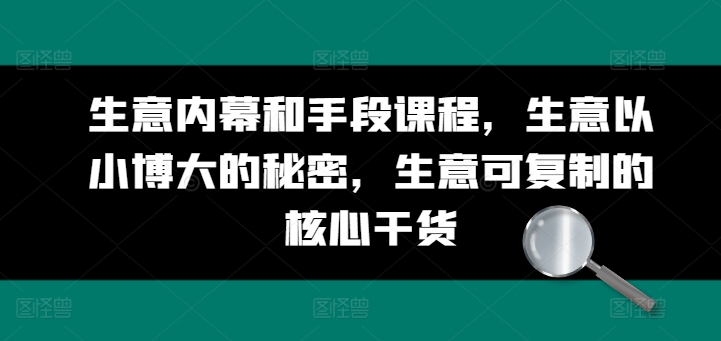 生意内幕和手段课程，生意以小博大的秘密，生意可复制的核心干货-晟哥学社资源库