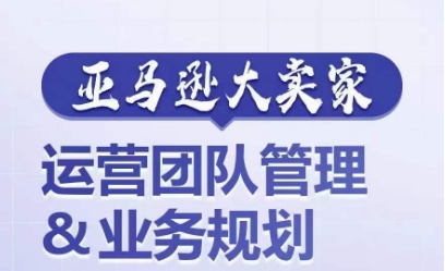 亚马逊大卖家-运营团队管理&业务规划，为你揭秘如何打造超强实力的运营团队-晟哥学社资源库