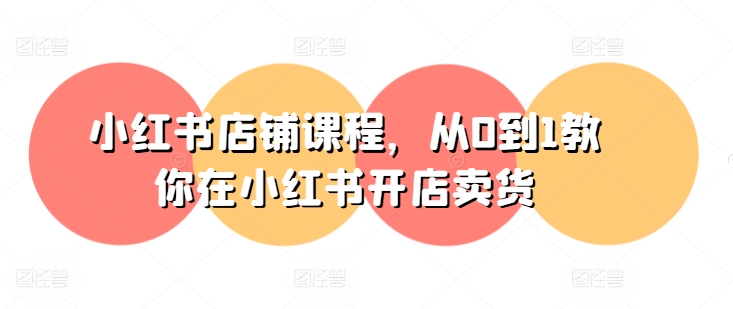 小红书店铺课程，从0到1教你在小红书开店卖货-晟哥学社资源库
