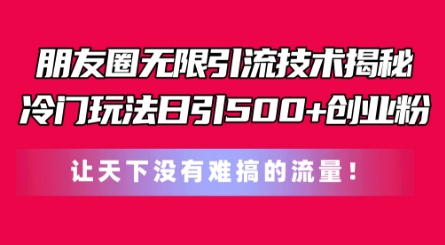 朋友圈无限引流技术，一个冷门玩法日引500+创业粉，让天下没有难搞的流量【揭秘】-晟哥学社资源库