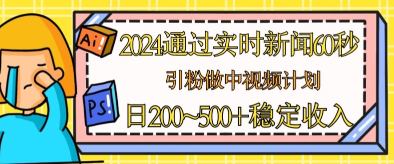 2024通过实时新闻60秒，引粉做中视频计划或者流量主，日几张稳定收入【揭秘】-晟哥学社资源库