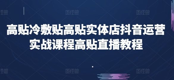 高贴冷敷贴高贴实体店抖音运营实战课程高贴直播教程-晟哥学社资源库