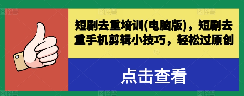 短剧去重培训(电脑版)，短剧去重手机剪辑小技巧，轻松过原创-晟哥学社资源库