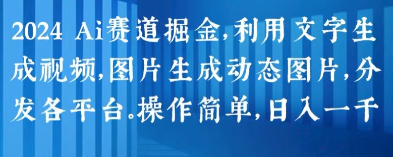2024 Ai赛道掘金，利用文字生成视频，图片生成动态图片，分发各平台，操作简单，日入1k【揭秘】-晟哥学社资源库