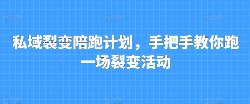 私域裂变陪跑计划，手把手教你跑一场裂变活动-晟哥学社资源库