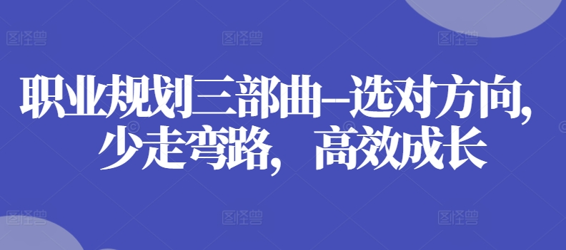 职业规划三部曲–选对方向，少走弯路，高效成长-晟哥学社资源库
