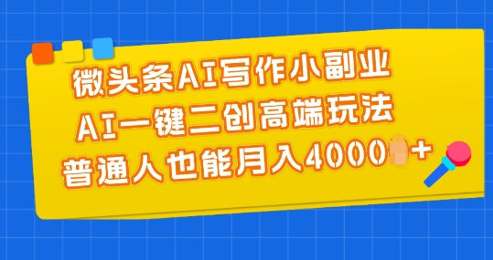 微头条AI写作小副业，AI一键二创高端玩法 普通人也能月入4000+【揭秘】-晟哥学社资源库
