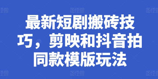 最新短剧搬砖技巧，剪映和抖音拍同款模版玩法-晟哥学社资源库