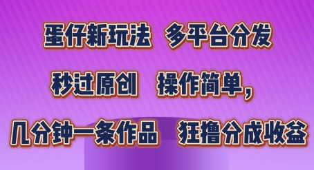 蛋仔新玩法，多平台分发，秒过原创，操作简单，几分钟一条作品，狂撸分成收益【揭秘】-晟哥学社资源库