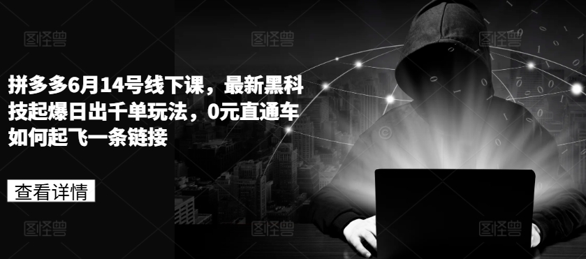 拼多多6月14号线下课，最新黑科技起爆日出千单玩法，0元直通车如何起飞一条链接-晟哥学社资源库