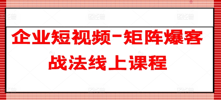 企业短视频-矩阵爆客战法线上课程-晟哥学社资源库