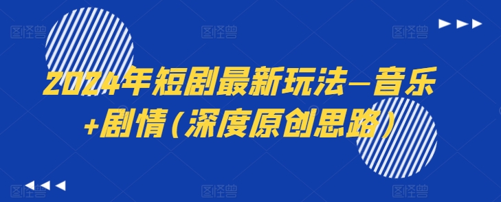 2024年短剧最新玩法—音乐+剧情(深度原创思路)-晟哥学社资源库
