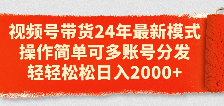 视频号带货24年最新模式，操作简单可多账号分发，轻轻松松日入2k【揭秘】-晟哥学社资源库