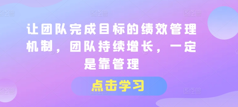 让团队完成目标的绩效管理机制，团队持续增长，一定是靠管理-晟哥学社资源库