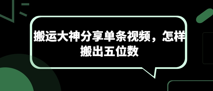 搬运大神分享单条视频，怎样搬出五位数-晟哥学社资源库