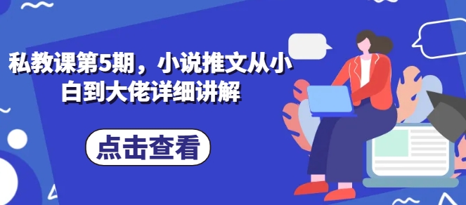 私教课第5期，小说推文从小白到大佬详细讲解-晟哥学社资源库