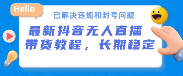 抖音无人直播带货，长期稳定，已解决违规和封号问题，开播24小时必出单【揭秘】-晟哥学社资源库