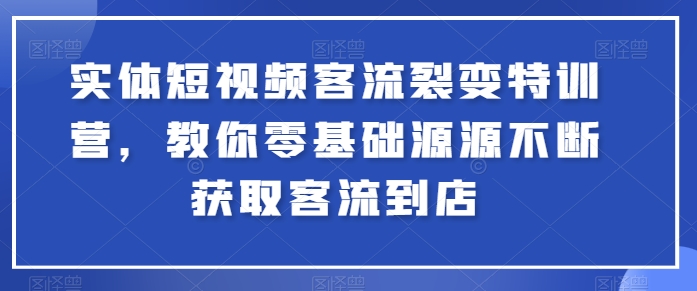 实体短视频客流裂变特训营，教你零基础源源不断获取客流到店-晟哥学社资源库