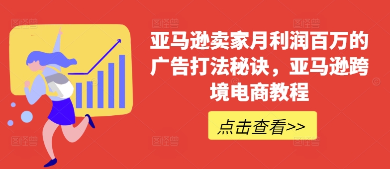 亚马逊卖家月利润百万的广告打法秘诀，亚马逊跨境电商教程-晟哥学社资源库