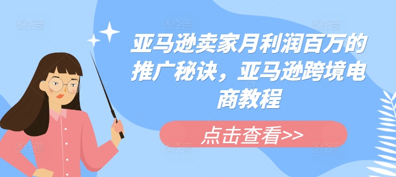 亚马逊卖家月利润百万的推广秘诀，亚马逊跨境电商教程-晟哥学社资源库