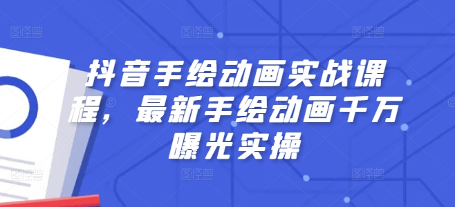 抖音手绘动画实战课程，最新手绘动画千万曝光实操-晟哥学社资源库