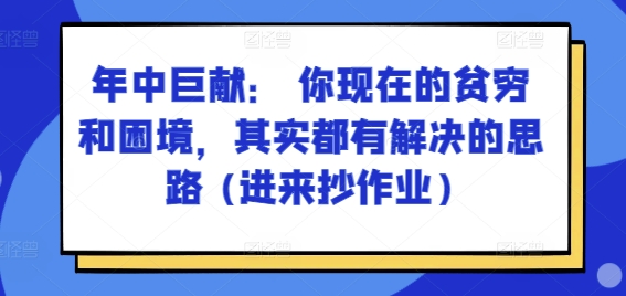 某付费文章：年中巨献： 你现在的贫穷和困境，其实都有解决的思路 (进来抄作业)-晟哥学社资源库