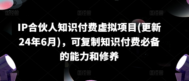 IP合伙人知识付费虚拟项目(更新24年6月)，可复制知识付费必备的能力和修养-晟哥学社资源库