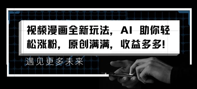 视频漫画全新玩法，AI 助你轻松涨粉，原创满满，收益多多【揭秘】-晟哥学社资源库