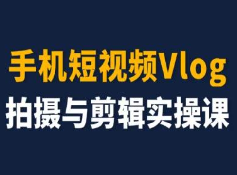 手机短视频Vlog拍摄与剪辑实操课，小白变大师-晟哥学社资源库
