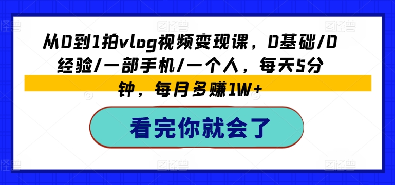 从0到1拍vlog视频变现课，0基础/0经验/一部手机/一个人，每天5分钟，每月多赚1W+-晟哥学社资源库