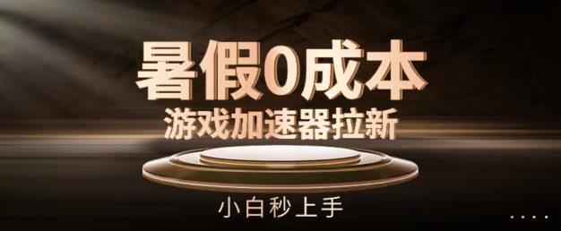 暑假0成本游戏加速器拉新，小白秒上手，无需投资【揭秘】-晟哥学社资源库