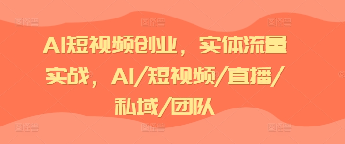 AI短视频创业，实体流量实战，AI/短视频/直播/私域/团队-晟哥学社资源库