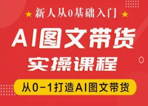 新人从0基础入门，抖音AI图文带货实操课程，从0-1打造AI图文带货-晟哥学社资源库
